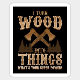 I Turn Wood Into Things Logger Carpenter Magnet